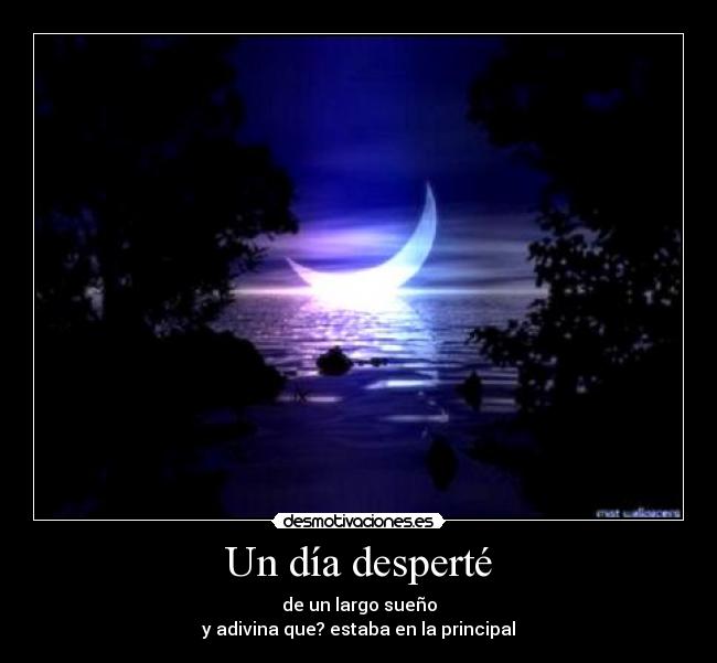 Un día desperté - de un largo sueño
y adivina que? estaba en la principal