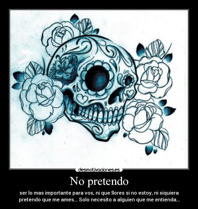No pretendo - ser lo mas importante para vos, ni que llores si no estoy, ni siquiera
pretendo que me ames... Solo necesito a alguien que me entienda...