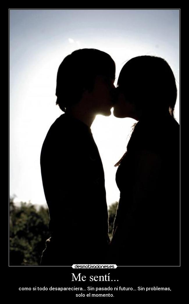 Me sentí... - como si todo desapareciera... Sin pasado ni futuro... Sin problemas, solo el momento.