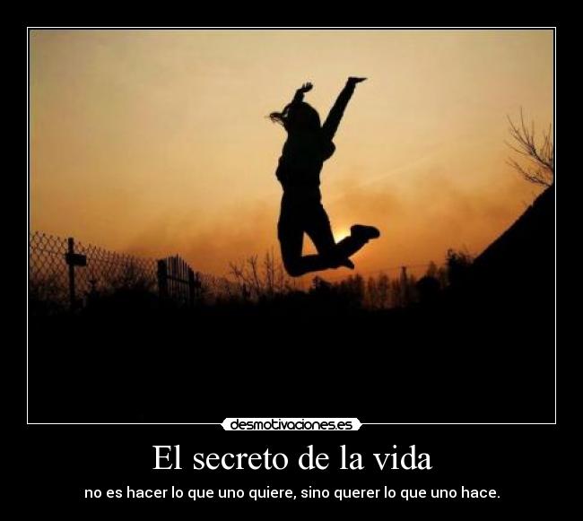 El secreto de la vida - no es hacer lo que uno quiere, sino querer lo que uno hace.