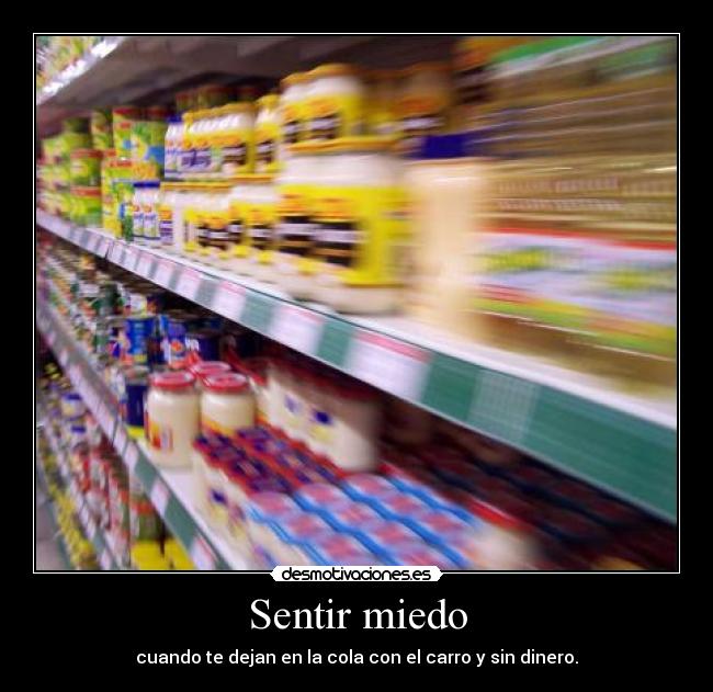 Sentir miedo - cuando te dejan en la cola con el carro y sin dinero.