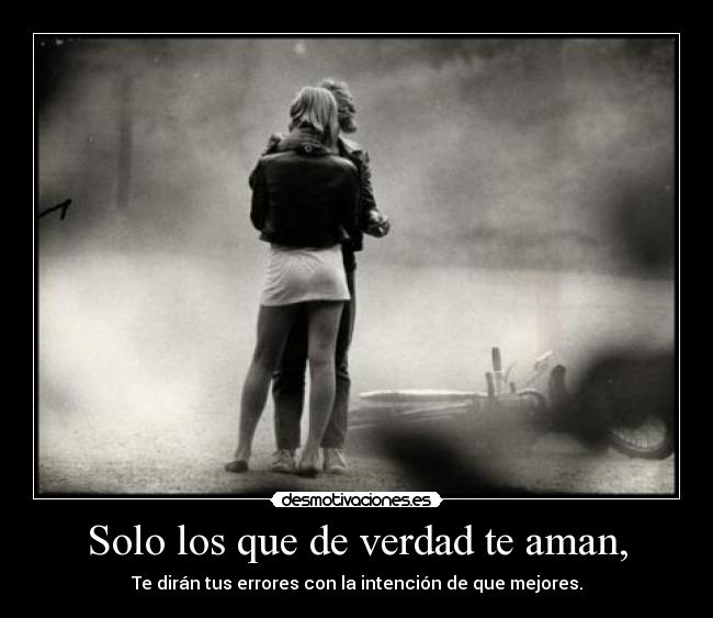 Solo los que de verdad te aman, -