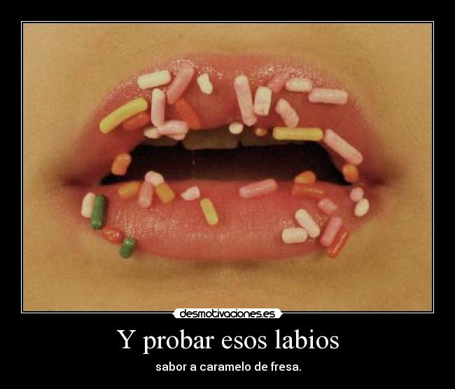 Y probar esos labios -