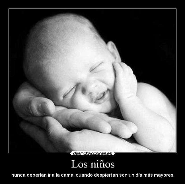 Los niños - nunca deberían ir a la cama, cuando despiertan son un día más mayores.