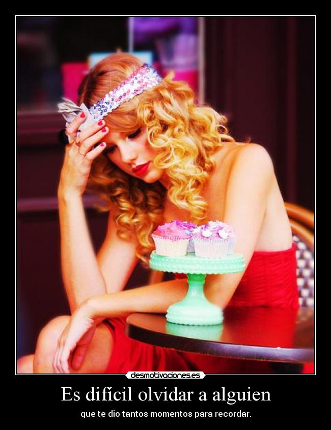 Es difícil olvidar a alguien - que te dio tantos momentos para recordar.
