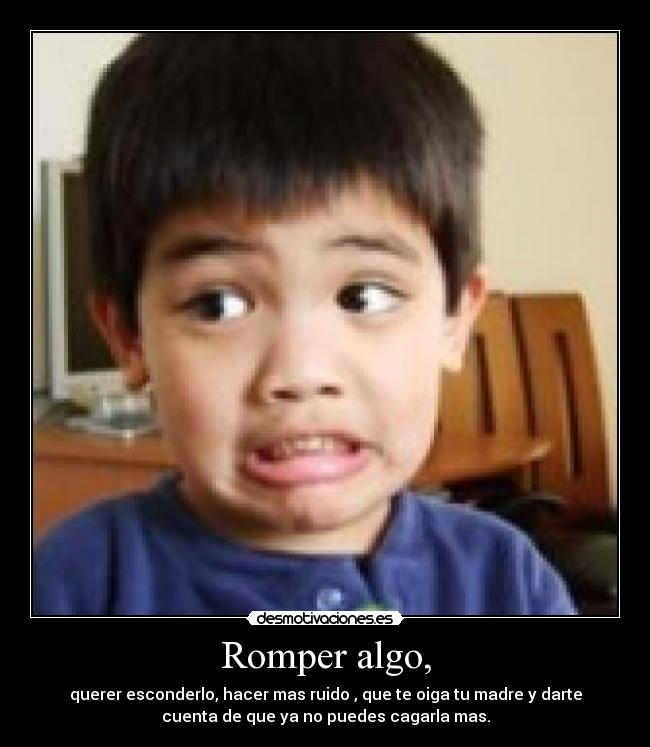 Romper algo, -