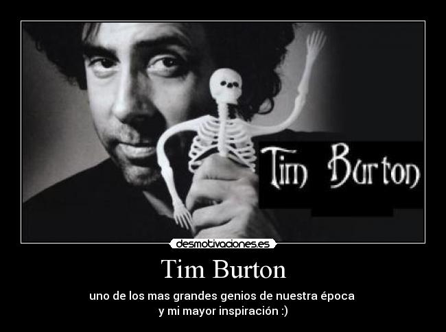 Tim Burton - uno de los mas grandes genios de nuestra época 
y mi mayor inspiración :)