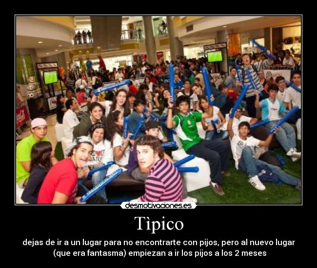 Tìpico - dejas de ir a un lugar para no encontrarte con pijos, pero al nuevo lugar
 (que era fantasma) empiezan a ir los pijos a los 2 meses