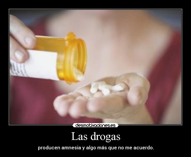 Las drogas - producen amnesia y algo más que no me acuerdo.