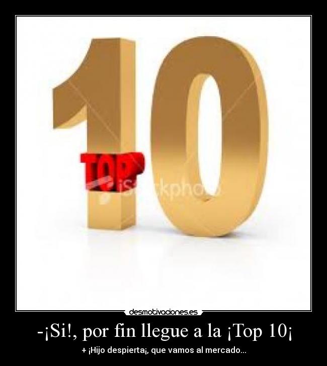 -¡Si!, por fin llegue a la ¡Top 10¡ - + ¡Hijo despierta¡, que vamos al mercado...