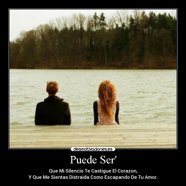 Puede Ser - Que Mi Silencio Te Castigue El Corazon,
Y Que Me Sientas Distraida Como Escapando De Tu Amor.