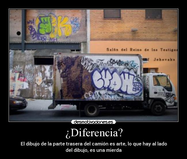 ¿Diferencia? - El dibujo de la parte trasera del camión es arte, lo que hay al lado
del dibujo, es una mierda