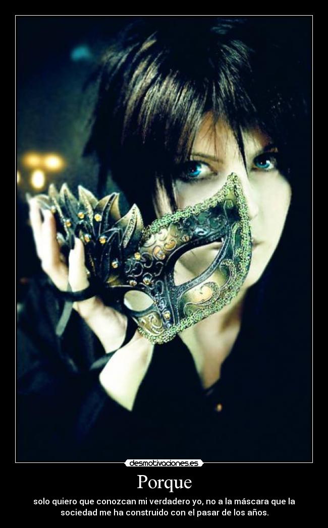 Porque - solo quiero que conozcan mi verdadero yo, no a la máscara que la
sociedad me ha construido con el pasar de los años.