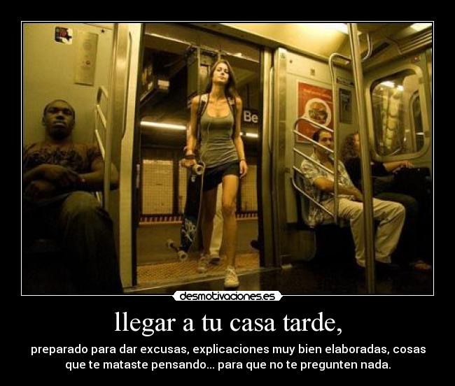 llegar a tu casa tarde, -