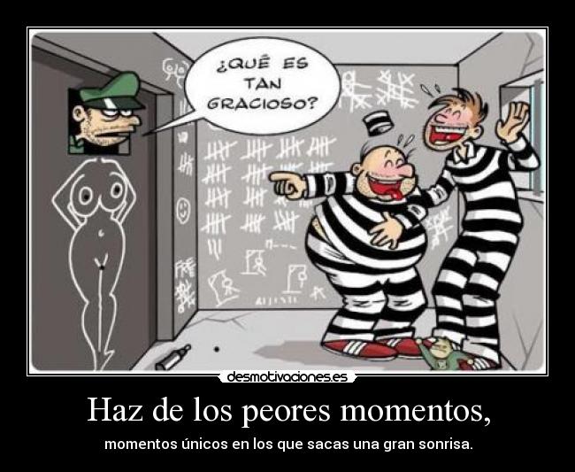 Haz de los peores momentos, - momentos únicos en los que sacas una gran sonrisa.