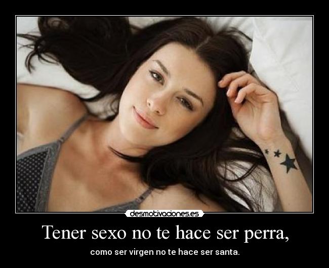 Tener sexo no te hace ser perra, - como ser virgen no te hace ser santa.