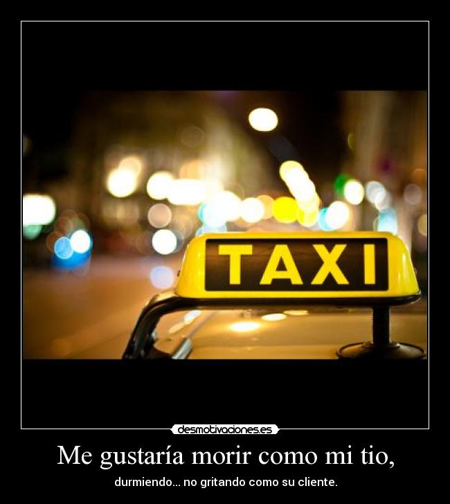 Me gustaría morir como mi tio, - durmiendo... no gritando como su cliente.