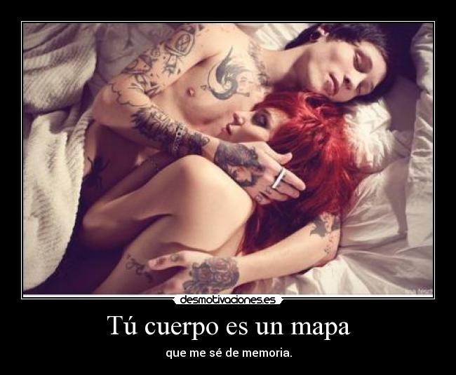 Tú cuerpo es un mapa - que me sé de memoria.