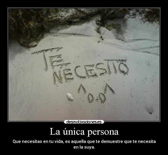 La única persona - Que necesitas en tu vida, es aquella que te demuestre que te necesita en la suya.