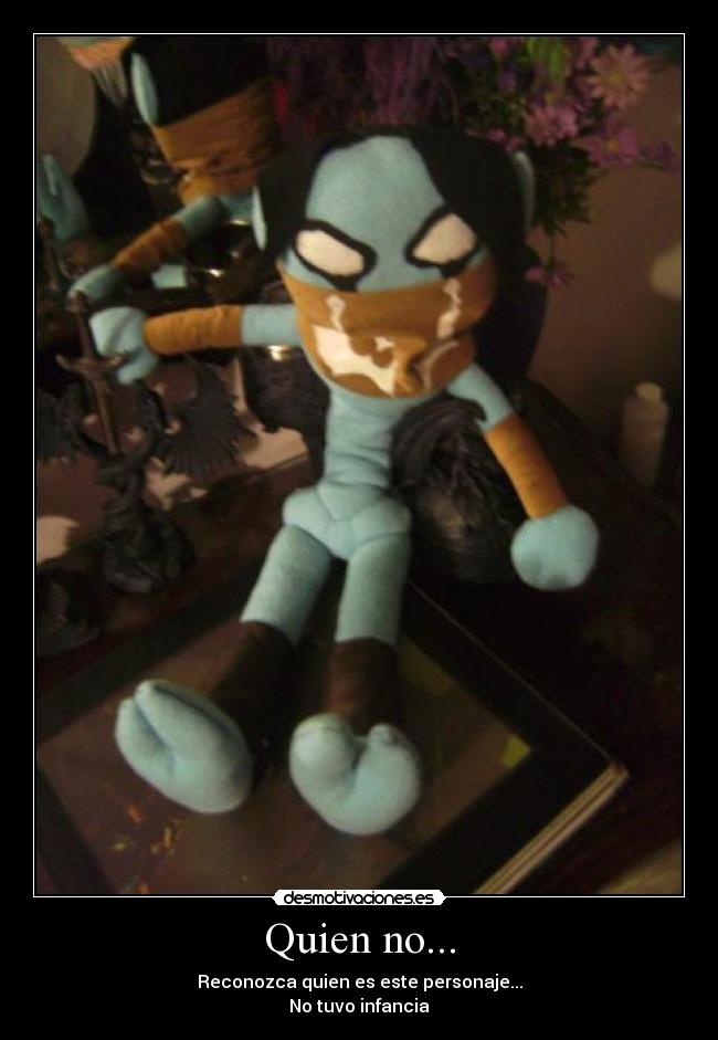 Quien no... - Reconozca quien es este personaje...
No tuvo infancia