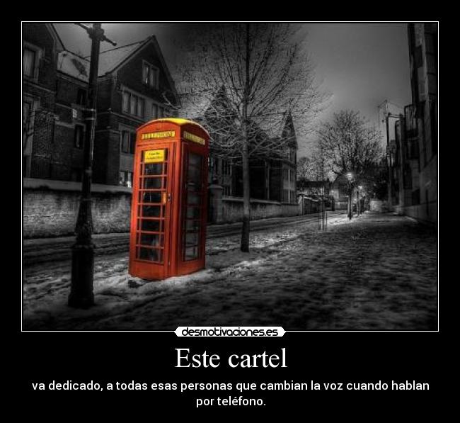 Este cartel - va dedicado, a todas esas personas que cambian la voz cuando hablan por teléfono.