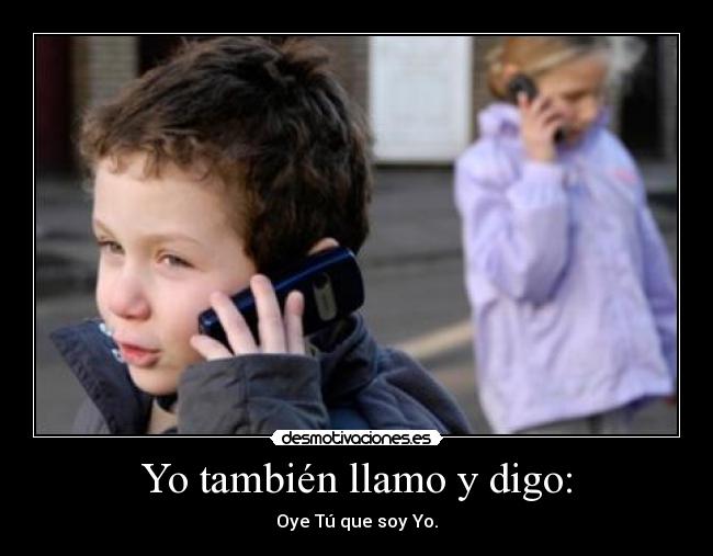Yo también llamo y digo: - Oye Tú que soy Yo.
