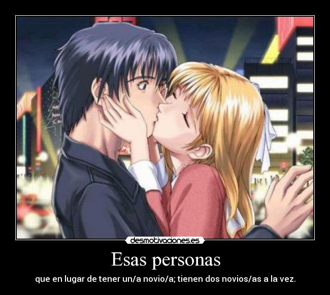 Esas personas - que en lugar de tener un/a novio/a; tienen dos novios/as a la vez.