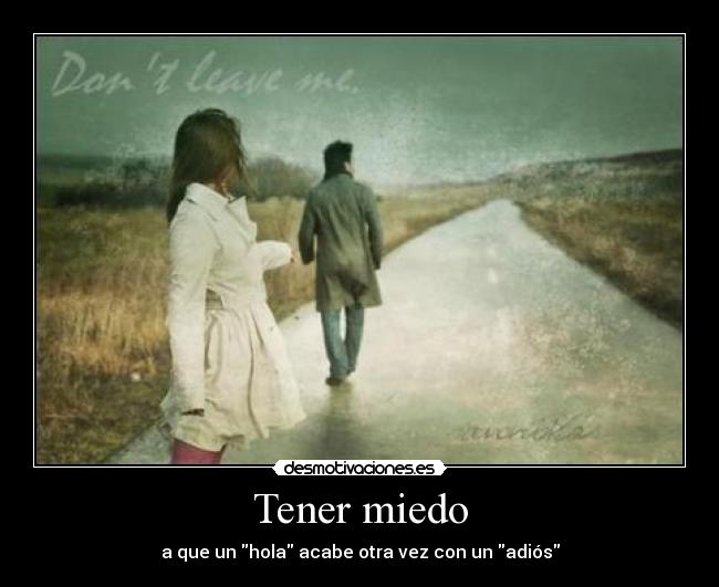 Tener miedo - a que un hola acabe otra vez con un adiós
