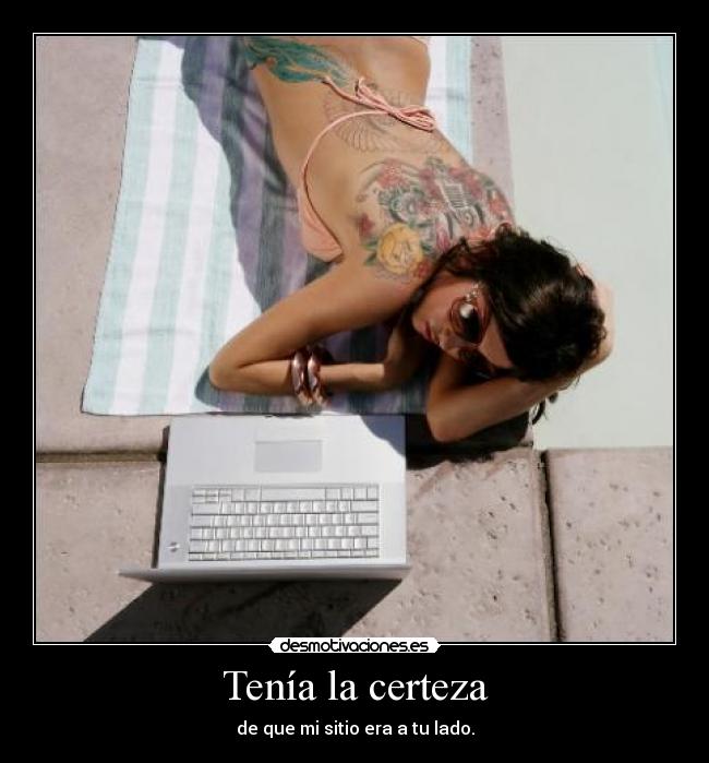 Tenía la certeza - de que mi sitio era a tu lado.