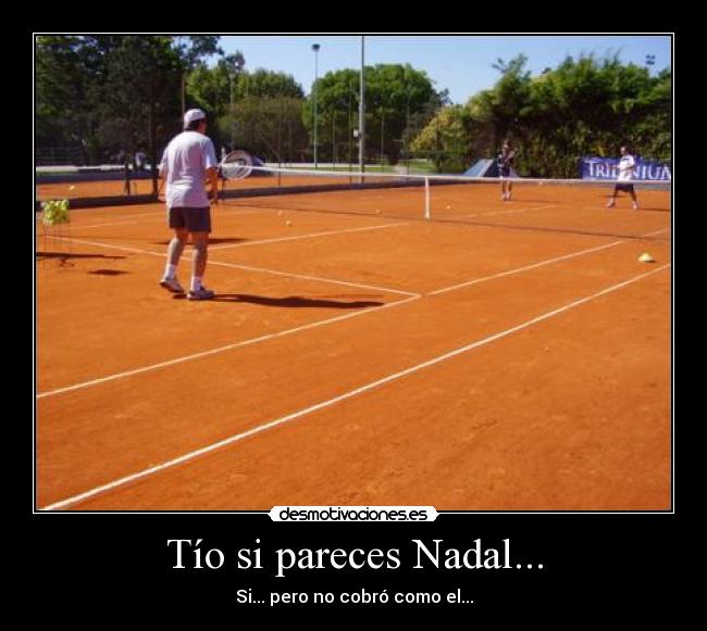 Tío si pareces Nadal... -