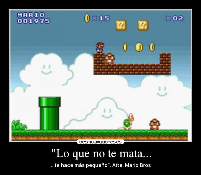 Lo que no te mata... - ...te hace más pequeño. Atte. Mario Bros