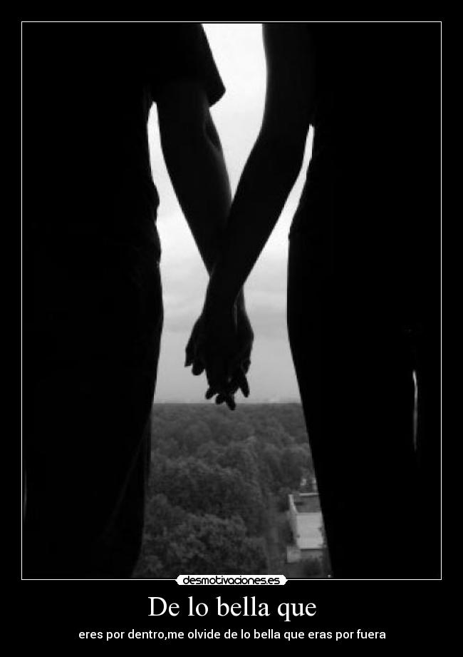 De lo bella que - eres por dentro,me olvide de lo bella que eras por fuera