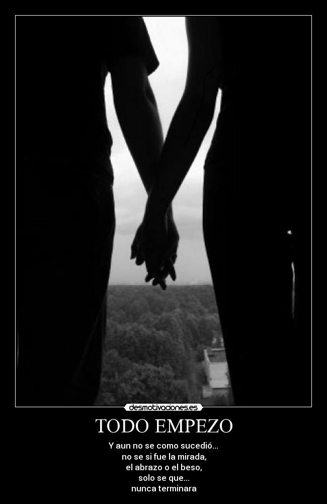 TODO EMPEZO - Y aun no se como sucedió...
no se si fue la mirada,
el abrazo o el beso,
solo se que...
nunca terminara