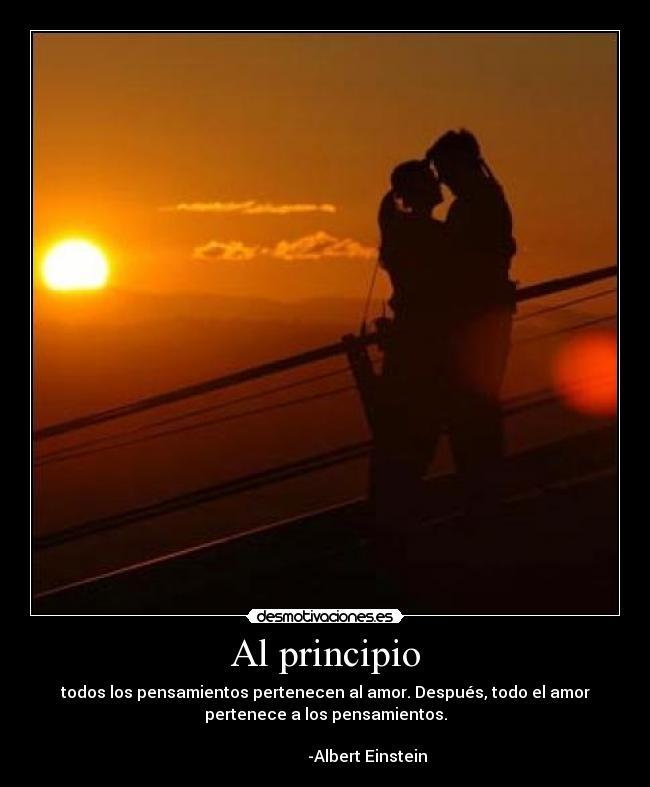 Al principio - todos los pensamientos pertenecen al amor. Después, todo el amor
pertenece a los pensamientos.
-Albert Einstein