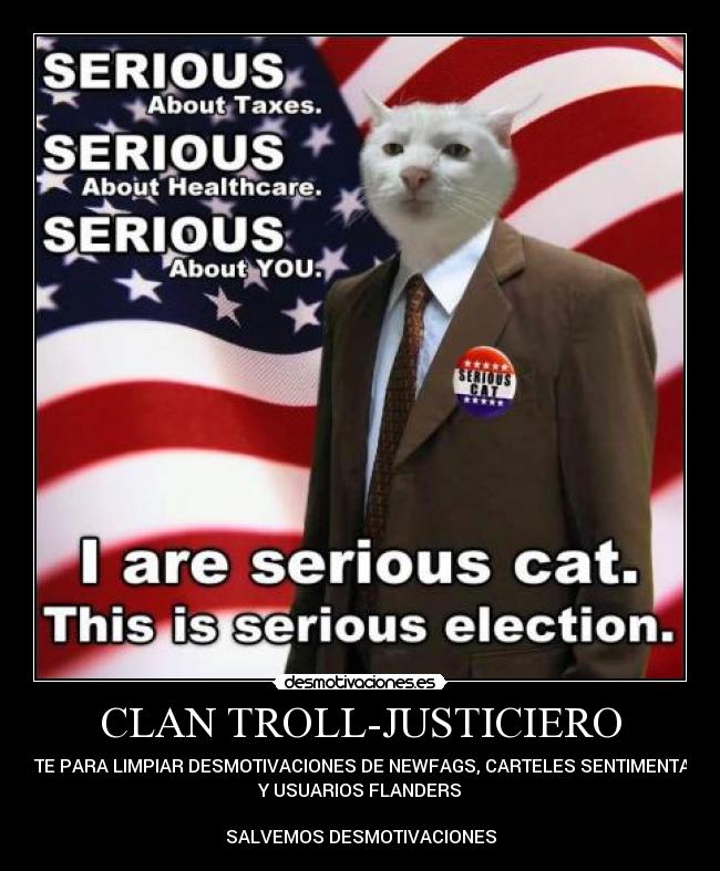 CLAN TROLL-JUSTICIERO - UNETE PARA LIMPIAR DESMOTIVACIONES DE NEWFAGS, CARTELES SENTIMENTALES
Y USUARIOS FLANDERS
SALVEMOS DESMOTIVACIONES