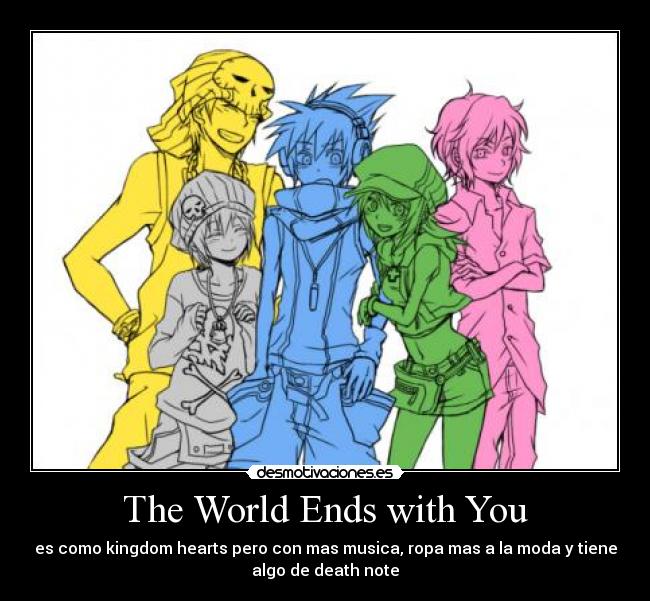 The World Ends with You - es como kingdom hearts pero con mas musica, ropa mas a la moda y tiene
algo de death note