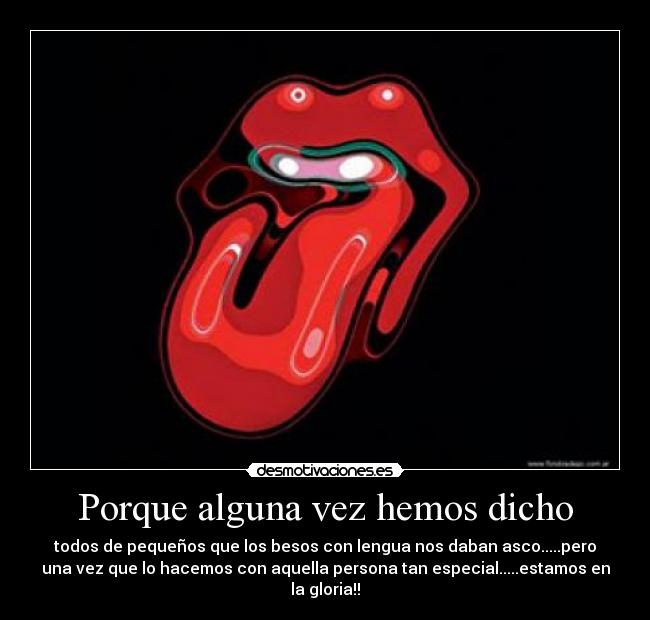 Porque alguna vez hemos dicho - todos de pequeños que los besos con lengua nos daban asco.....pero
una vez que lo hacemos con aquella persona tan especial.....estamos en
la gloria!!