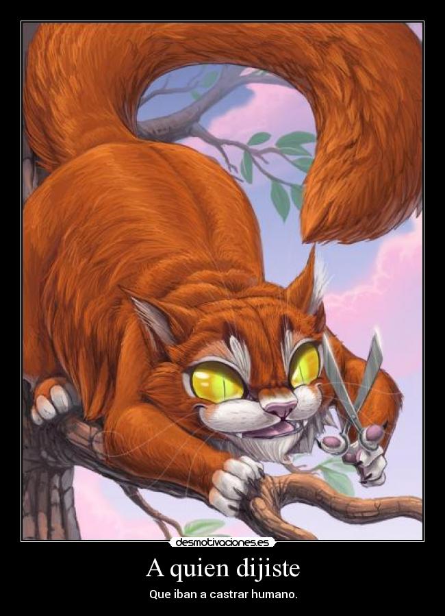 A quien dijiste - Que iban a castrar humano.