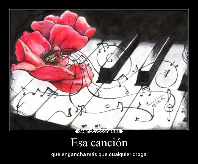 Esa canción - que engancha más que cualquier droga.