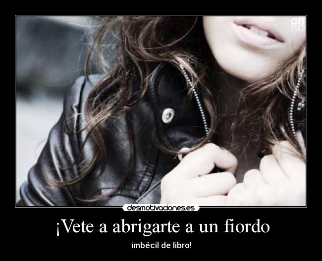 ¡Vete a abrigarte a un fiordo - imbécil de libro!