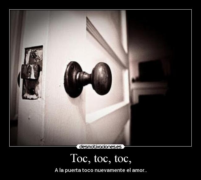 Toc, toc, toc, - A la puerta toco nuevamente el amor..