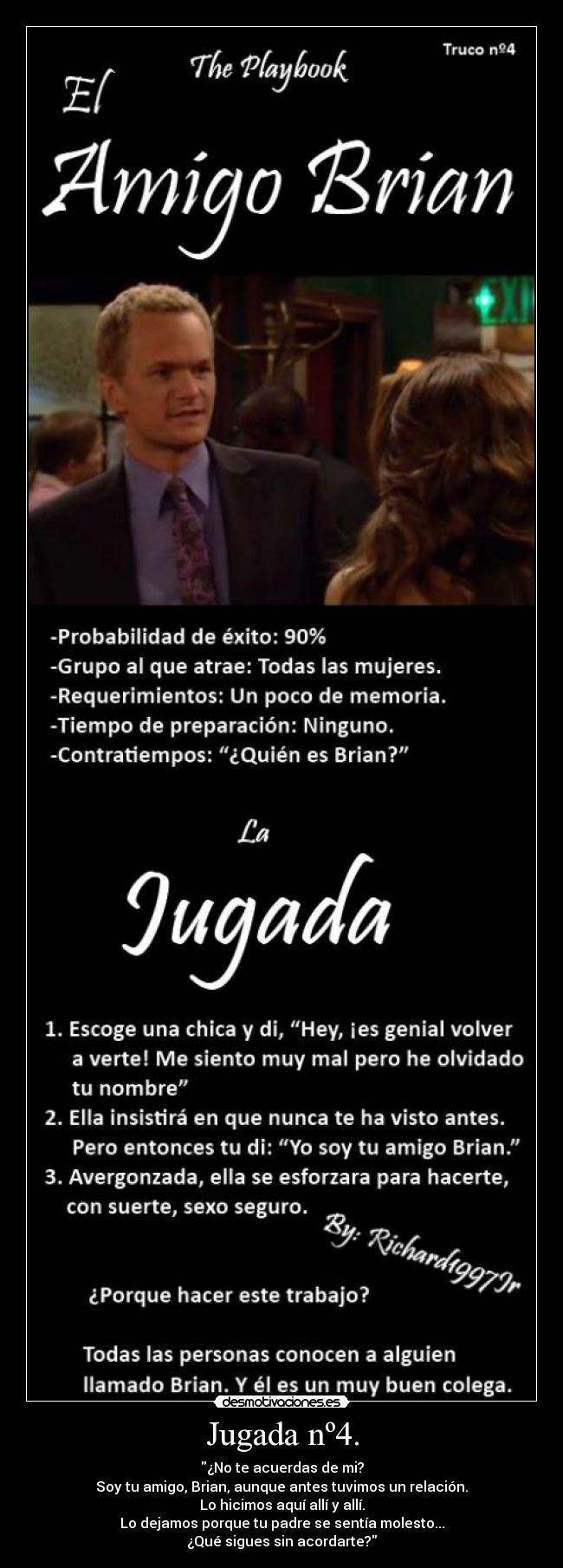 Jugada nº4. - ¿No te acuerdas de mi?
Soy tu amigo, Brian, aunque antes tuvimos un relación.
Lo hicimos aquí allí y allí.
Lo dejamos porque tu padre se sentía molesto...
¿Qué sigues sin acordarte?