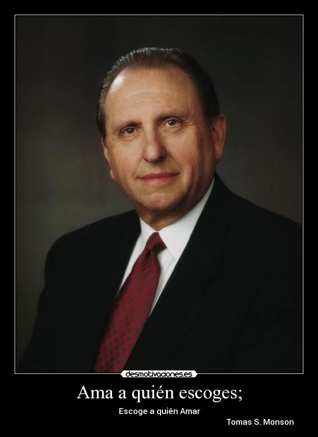 Ama a quién escoges; - Escoge a quién Amar
                                                                                                       Tomas S. Monson