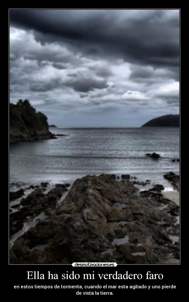 Ella ha sido mi verdadero faro - en estos tiempos de tormenta, cuando el mar esta agitado y uno pierde
de vista la tierra.