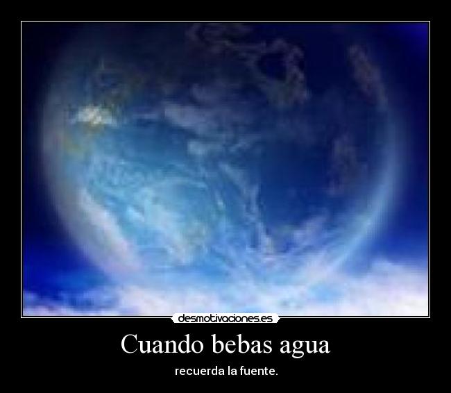 Cuando bebas agua - recuerda la fuente.