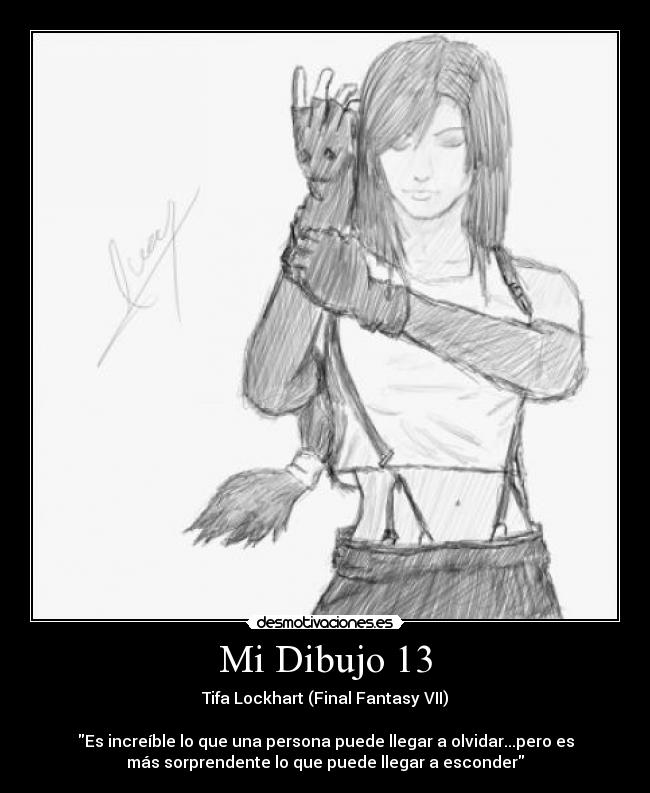 Mi Dibujo 13 - Tifa Lockhart (Final Fantasy VII)
Es increíble lo que una persona puede llegar a olvidar...pero es
más sorprendente lo que puede llegar a esconder