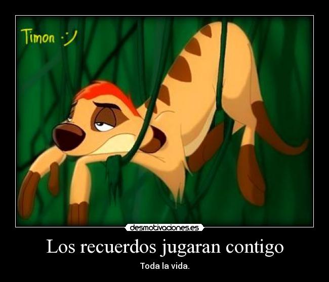 Los recuerdos jugaran contigo - Toda la vida.