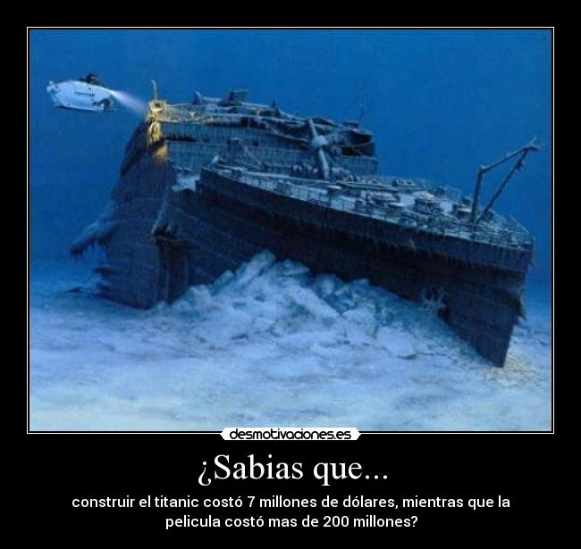 ¿Sabias que... - construir el titanic costó 7 millones de dólares, mientras que la
pelicula costó mas de 200 millones?
