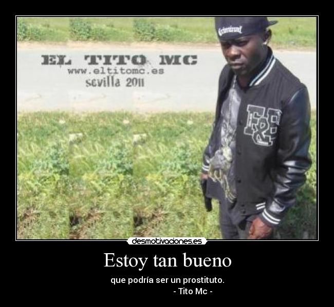 Estoy tan bueno - que podría ser un prostituto.
- Tito Mc -