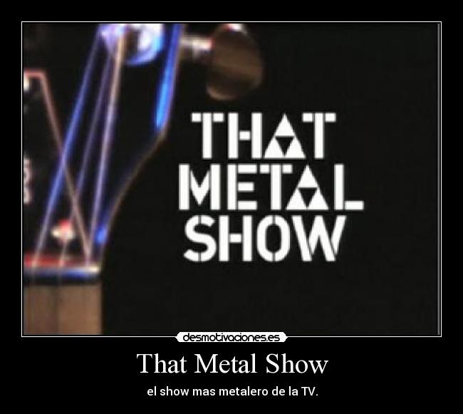 That Metal Show - el show mas metalero de la TV.